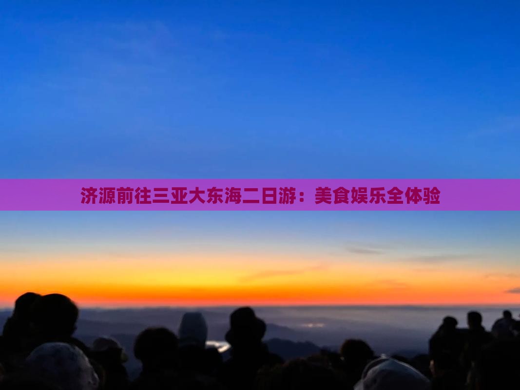 济源前往三亚大东海二日游：美食娱乐全体验