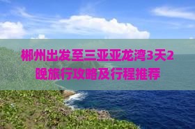 郴州出发至三亚亚龙湾3天2晚旅行攻略及行程推荐