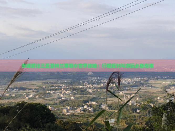 赤峰前往三亚亚特兰蒂斯水世界攻略：行程规划与游玩必备指南