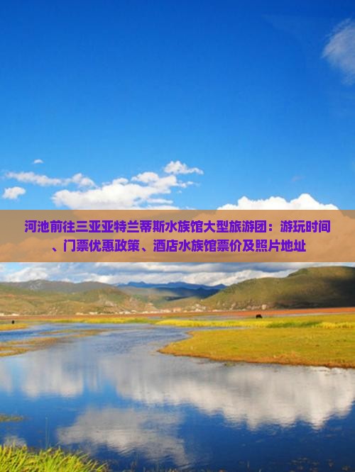 河池前往三亚亚特兰蒂斯水族馆大型旅游团：游玩时间、门票优惠政策、酒店水族馆票价及照片地址