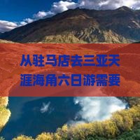 从驻马店去三亚天涯海角六日游需要多少钱？行程怎么安排？有哪些必玩景点？