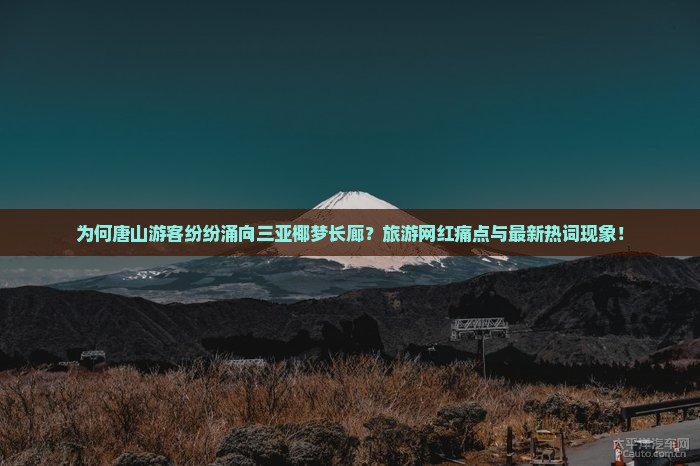 为何唐山游客纷纷涌向三亚椰梦长廊？旅游网红痛点与最新热词现象！