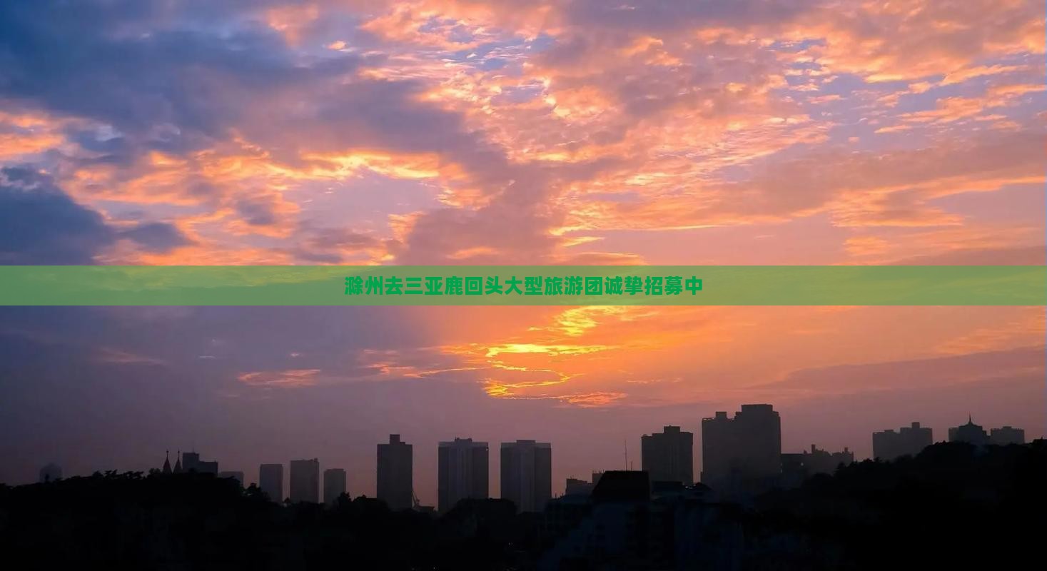 滁州去三亚鹿回头大型旅游团诚挚招募中
