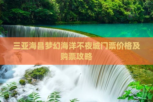 三亚海昌梦幻海洋不夜城门票价格及购票攻略