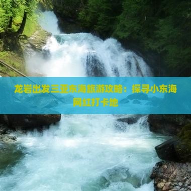龙岩出发三亚东海旅游攻略：探寻小东海网红打卡地