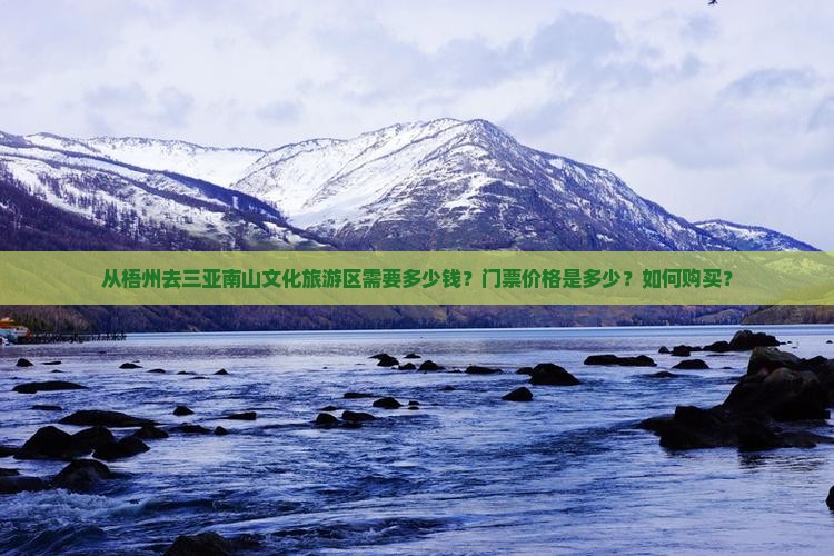 从梧州去三亚南山文化旅游区需要多少钱？门票价格是多少？如何购买？