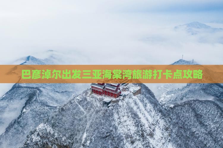巴彦淖尔出发三亚海棠湾旅游打卡点攻略