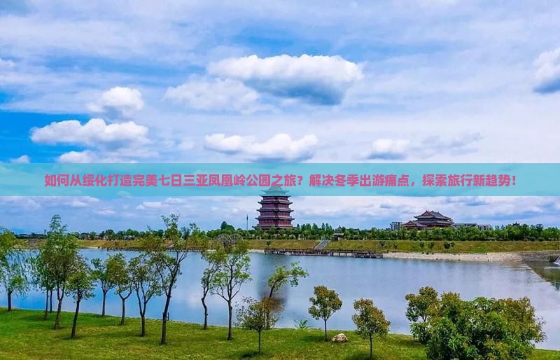 如何从绥化打造完美七日三亚凤凰岭公园之旅？解决冬季出游痛点，探索旅行新趋势！