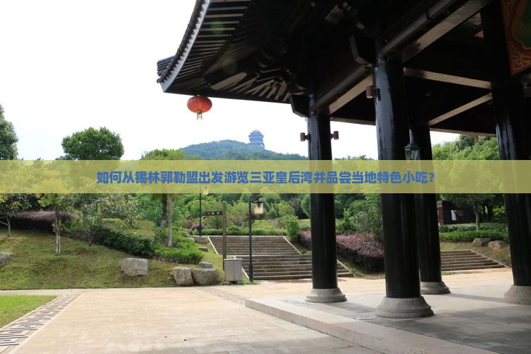 如何从锡林郭勒盟出发游览三亚皇后湾并品尝当地特色小吃？