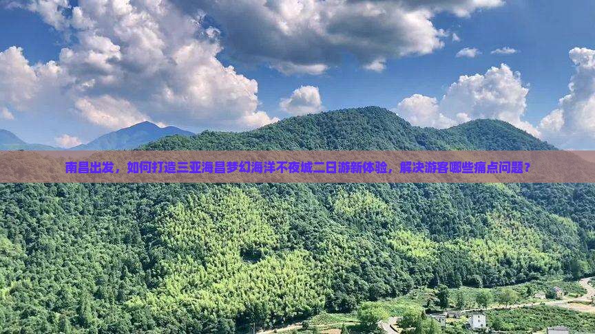 南昌出发，如何打造三亚海昌梦幻海洋不夜城二日游新体验，解决游客哪些痛点问题？