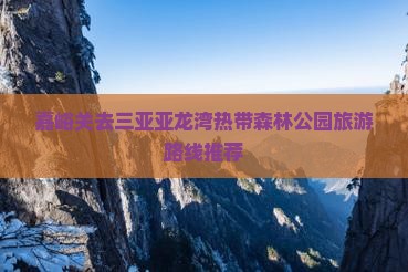 嘉峪关去三亚亚龙湾热带森林公园旅游路线推荐