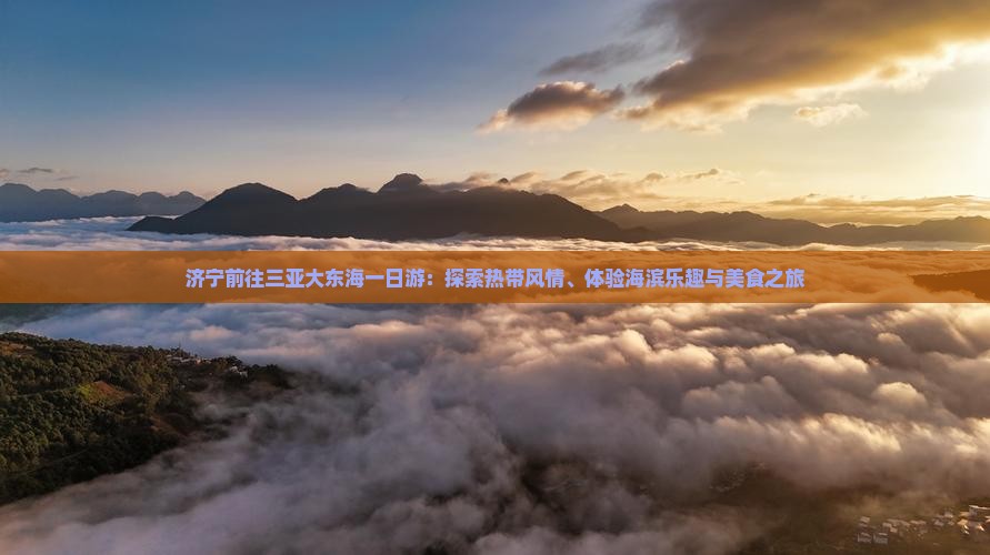 济宁前往三亚大东海一日游：探索热带风情、体验海滨乐趣与美食之旅