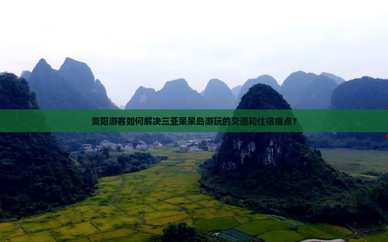 资阳游客如何解决三亚呆呆岛游玩的交通和住宿痛点？