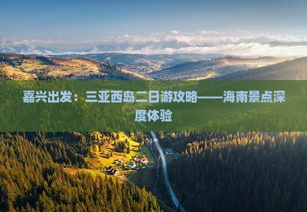 嘉兴出发：三亚西岛二日游攻略——海南景点深度体验