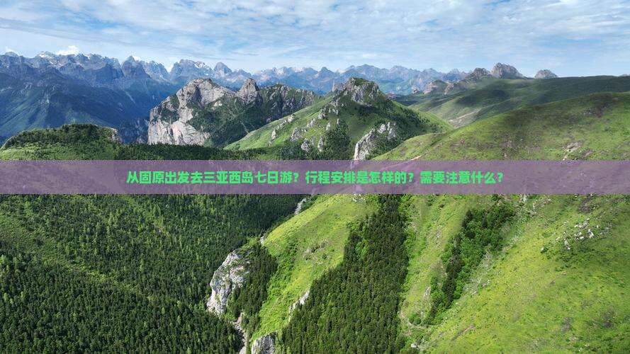 从固原出发去三亚西岛七日游？行程安排是怎样的？需要注意什么？