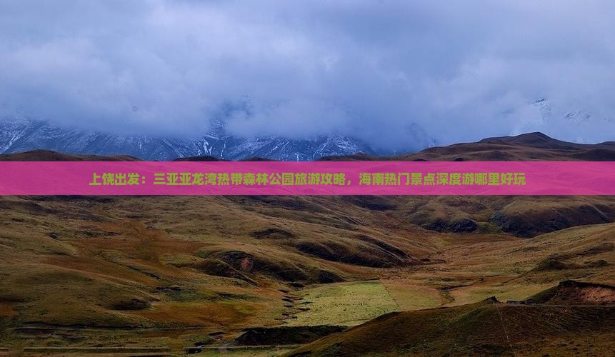 上饶出发：三亚亚龙湾热带森林公园旅游攻略，海南热门景点深度游哪里好玩