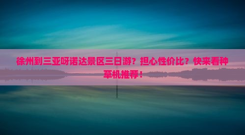 徐州到三亚呀诺达景区三日游？担心性价比？快来看种草机推荐！