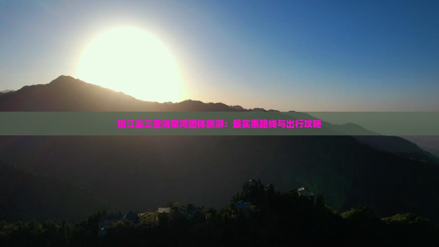 镇江去三亚海棠湾团体旅游：最实惠路线与出行攻略