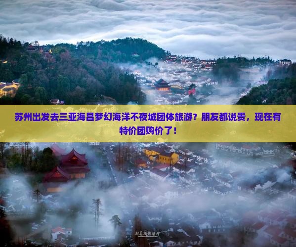 苏州出发去三亚海昌梦幻海洋不夜城团体旅游？朋友都说贵，现在有特价团购价了！