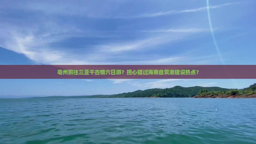亳州前往三亚千古情六日游？担心错过海南自贸港建设热点？