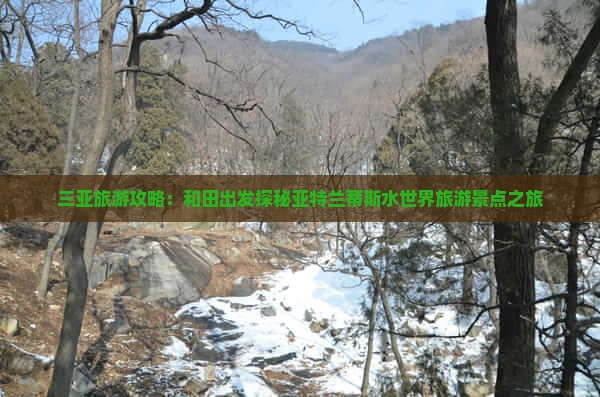 三亚旅游攻略：和田出发探秘亚特兰蒂斯水世界旅游景点之旅