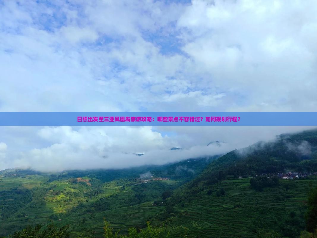 日照出发至三亚凤凰岛旅游攻略：哪些景点不容错过？如何规划行程？