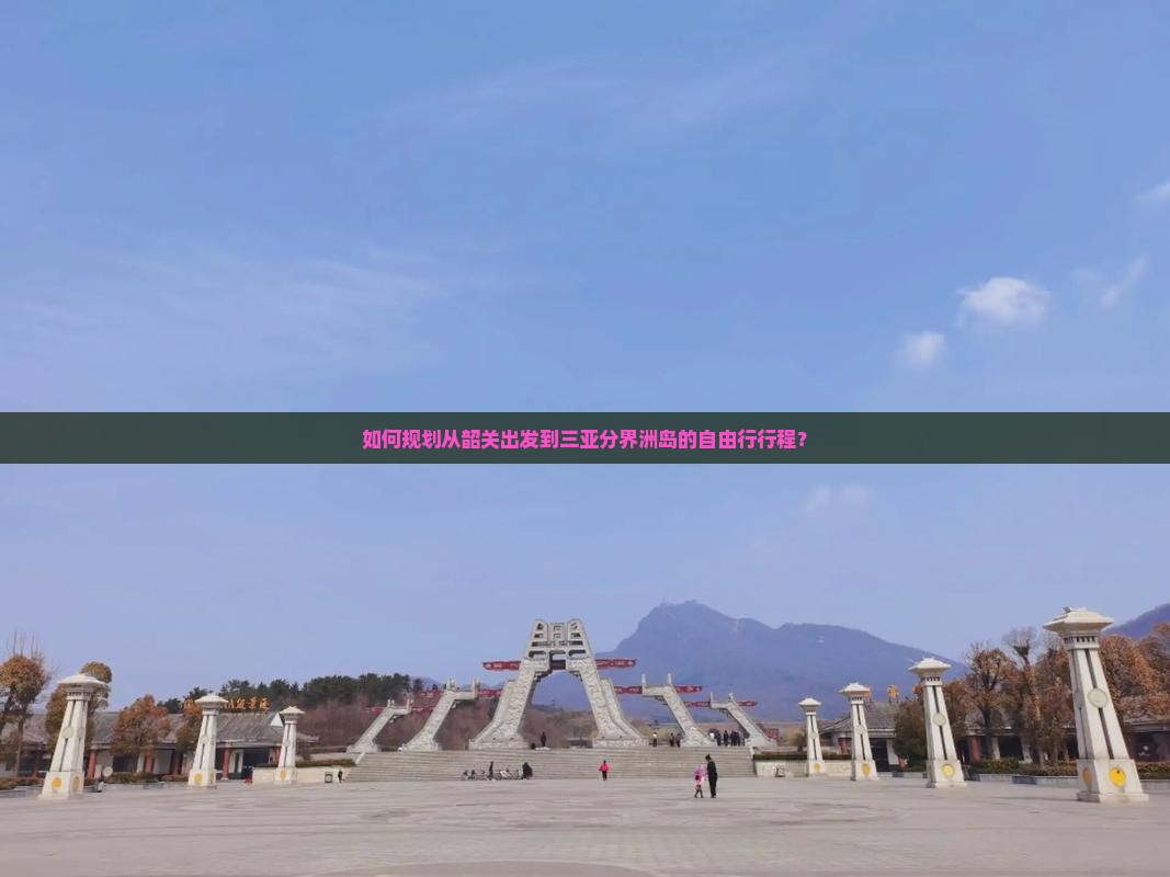 如何规划从韶关出发到三亚分界洲岛的自由行行程？