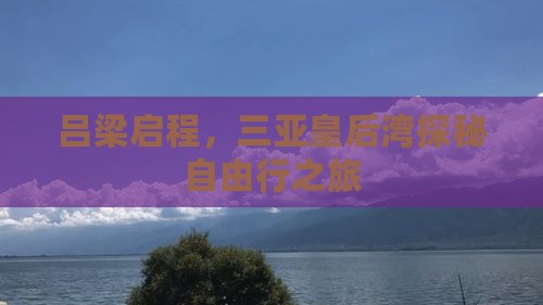 吕梁启程，三亚皇后湾探秘自由行之旅