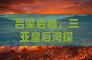 吕梁启程，三亚皇后湾探秘自由行之旅