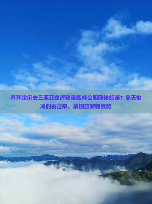 齐齐哈尔去三亚亚龙湾热带森林公园团体旅游？冬天怕冷的看过来，解锁旅游新姿势