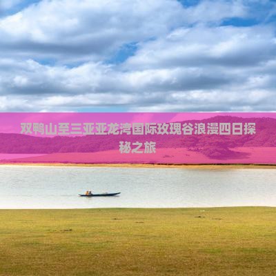 双鸭山至三亚亚龙湾国际玫瑰谷浪漫四日探秘之旅