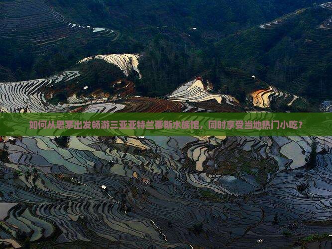 如何从思茅出发畅游三亚亚特兰蒂斯水族馆，同时享受当地热门小吃？