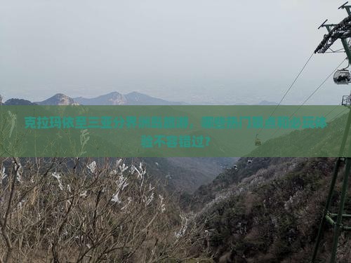 克拉玛依至三亚分界洲岛旅游，哪些热门景点和必玩体验不容错过？