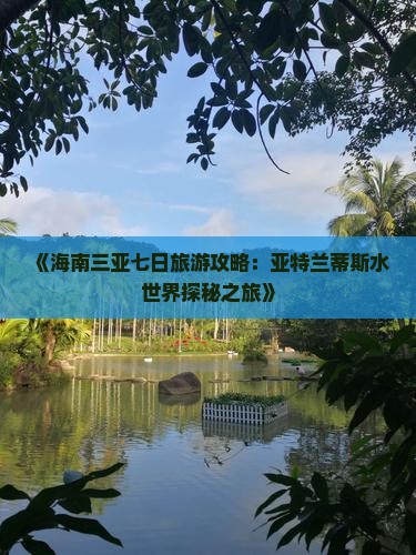 《海南三亚七日旅游攻略：亚特兰蒂斯水世界探秘之旅》
