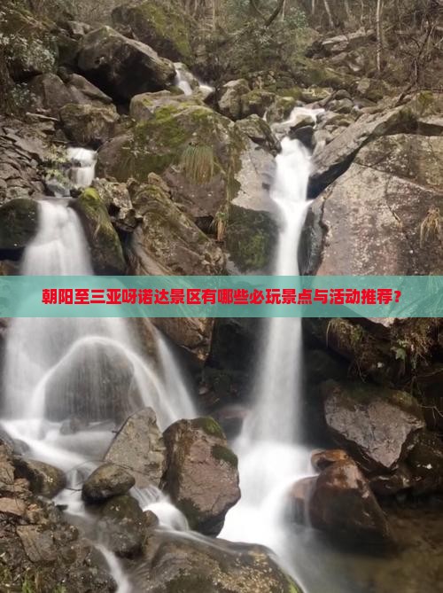 朝阳至三亚呀诺达景区有哪些必玩景点与活动推荐？