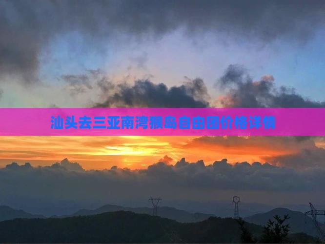 汕头去三亚南湾猴岛自由团价格详情
