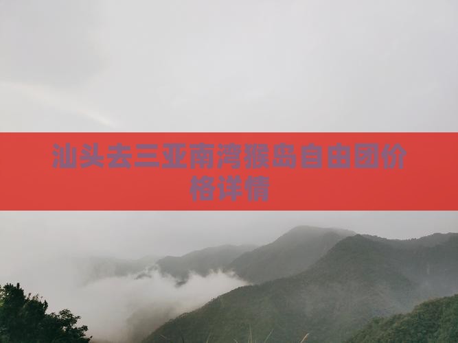 汕头去三亚南湾猴岛自由团价格详情