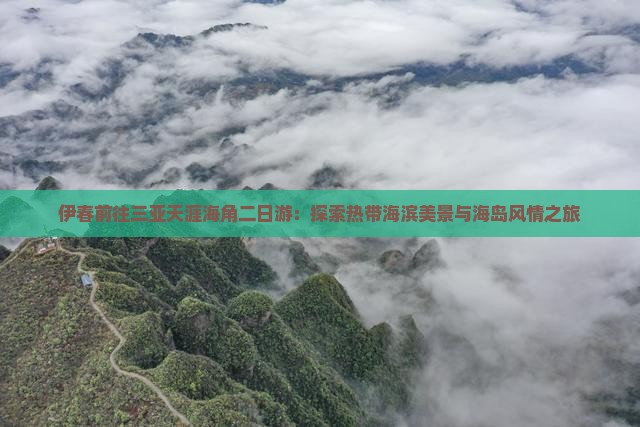 伊春前往三亚天涯海角二日游：探索热带海滨美景与海岛风情之旅