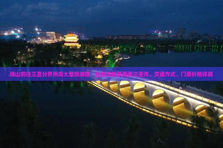 保山前往三亚分界洲岛大型旅游团：住宿攻略及距离三亚湾、交通方式、门票价格详解
