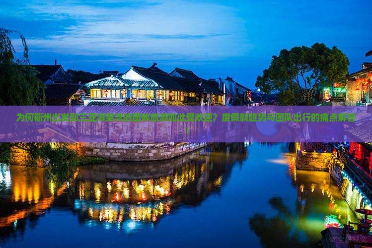 为何衢州出发到三亚海棠湾的团体旅游如此受欢迎？度假新趋势与团队出行的痛点解答！