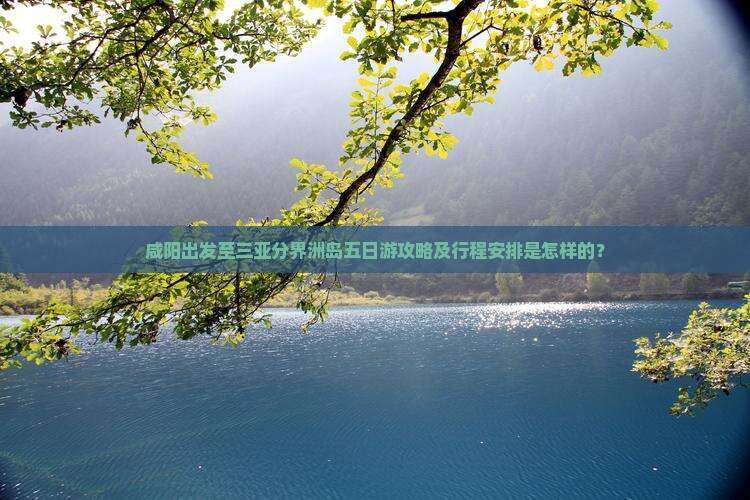 咸阳出发至三亚分界洲岛五日游攻略及行程安排是怎样的？