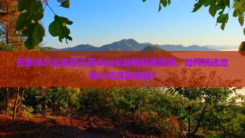 巴彦淖尔出发至三亚半山半岛帆船港旅游，如何挑选地道小吃满足味蕾？