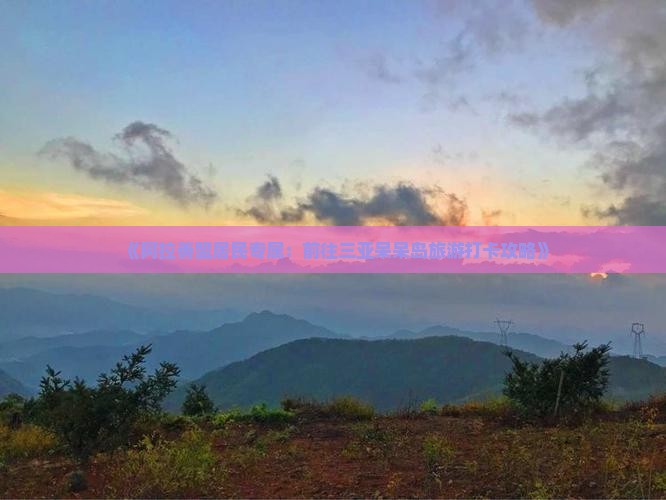 《阿拉善盟居民专属：前往三亚呆呆岛旅游打卡攻略》