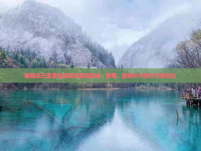 衡阳去三亚西岛旅游攻略及路线、费用、团报价与旅行方案对比