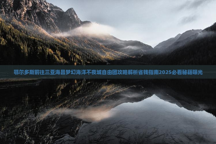 鄂尔多斯前往三亚海昌梦幻海洋不夜城自由团 鄂尔多斯前往三亚海昌梦幻海洋不夜城自由团