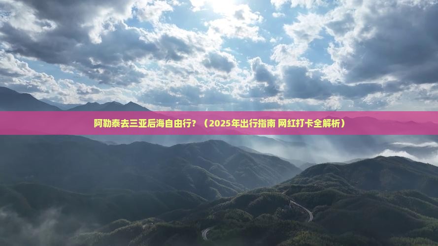 阿勒泰去三亚后海自由行
