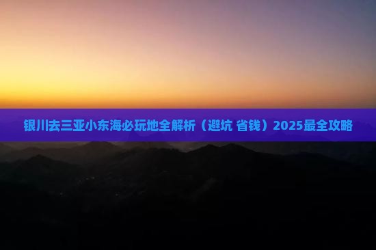 银川去三亚小东海必玩地