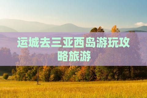 运城去三亚西岛哪里玩