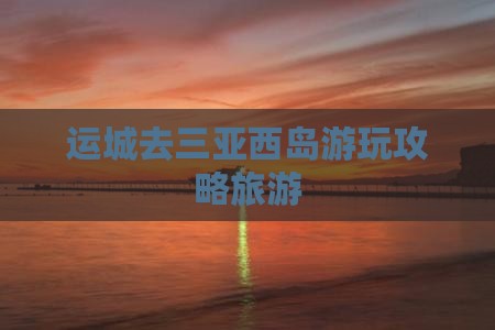 运城去三亚西岛哪里玩