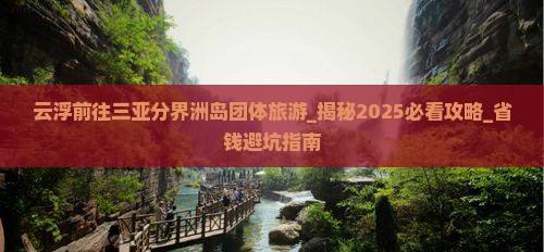 云浮前往三亚分界洲岛团体旅游